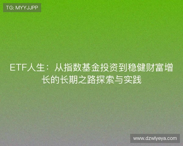ETF人生：从指数基金投资到稳健财富增长的长期之路探索与实践